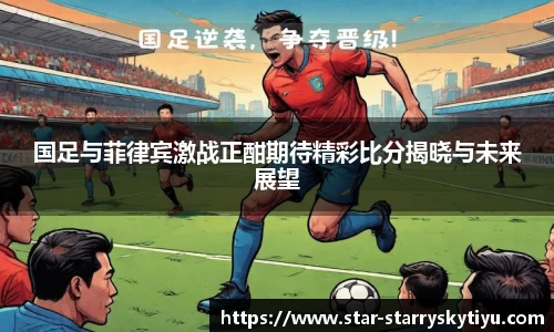 国足与菲律宾激战正酣期待精彩比分揭晓与未来展望